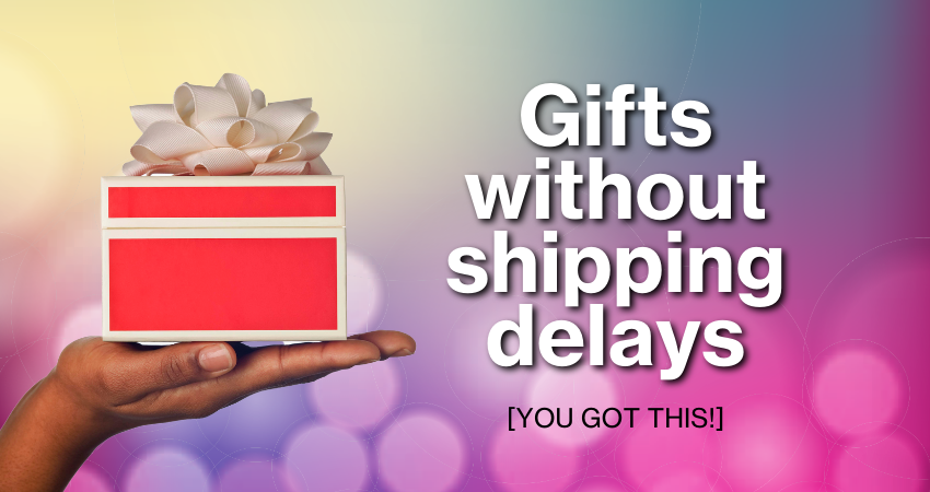Gifts without shipping delays.
